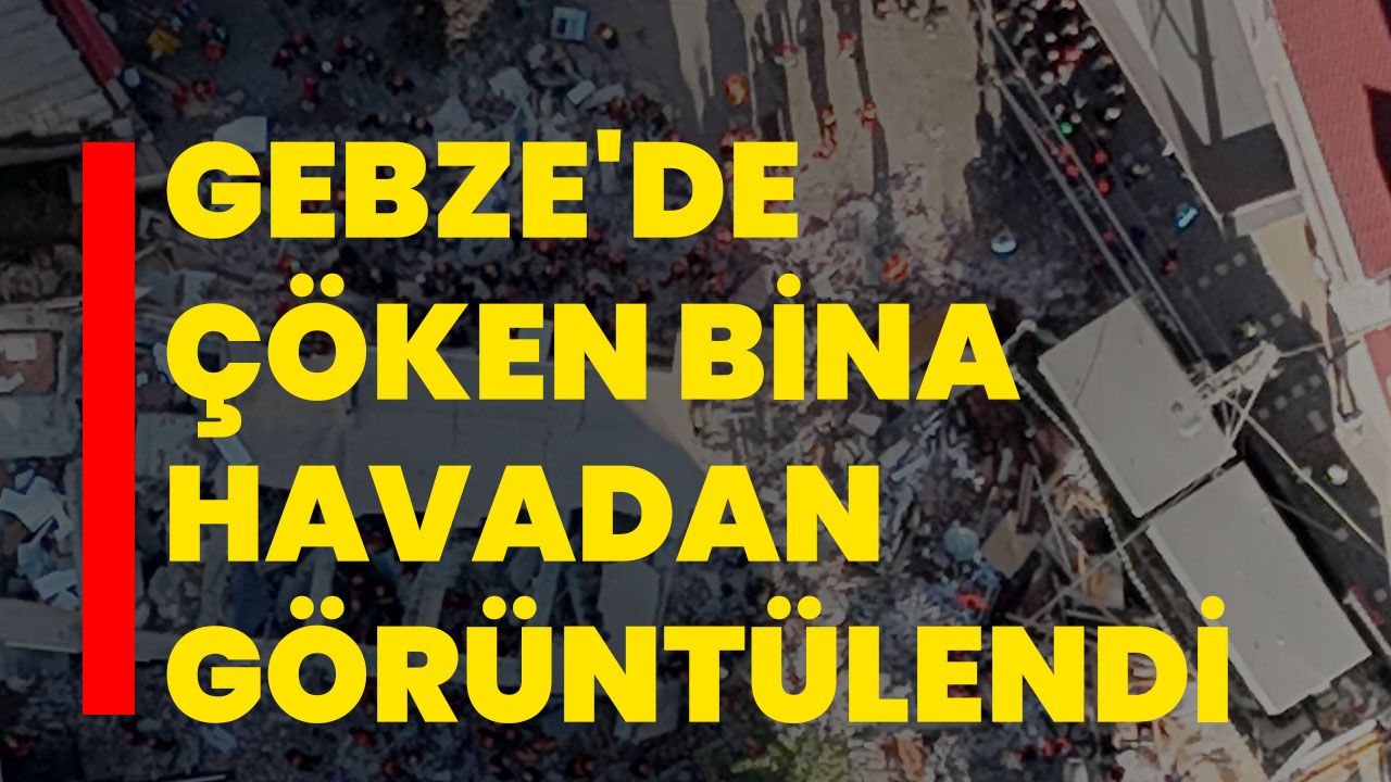 Gebze'de çöken bina havadan görüntülendi