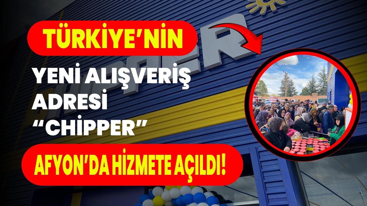 Türkiye’nin Yeni Alışveriş Adresi “Chipper” Afyon’da Hizmete Açıldı!