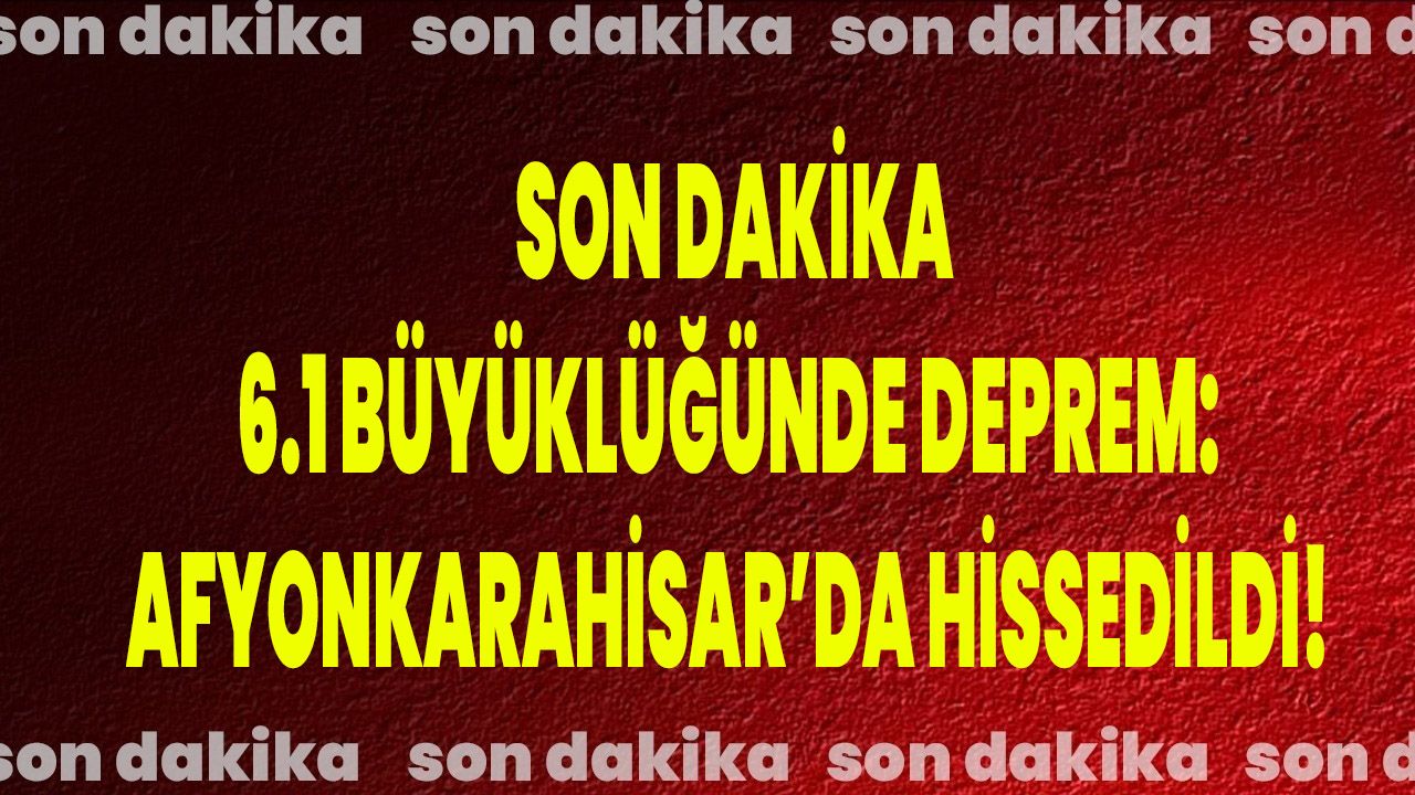 Son Dakika: 6.1 Büyüklüğünde Deprem Afyonkarahisar’da Hissedildi