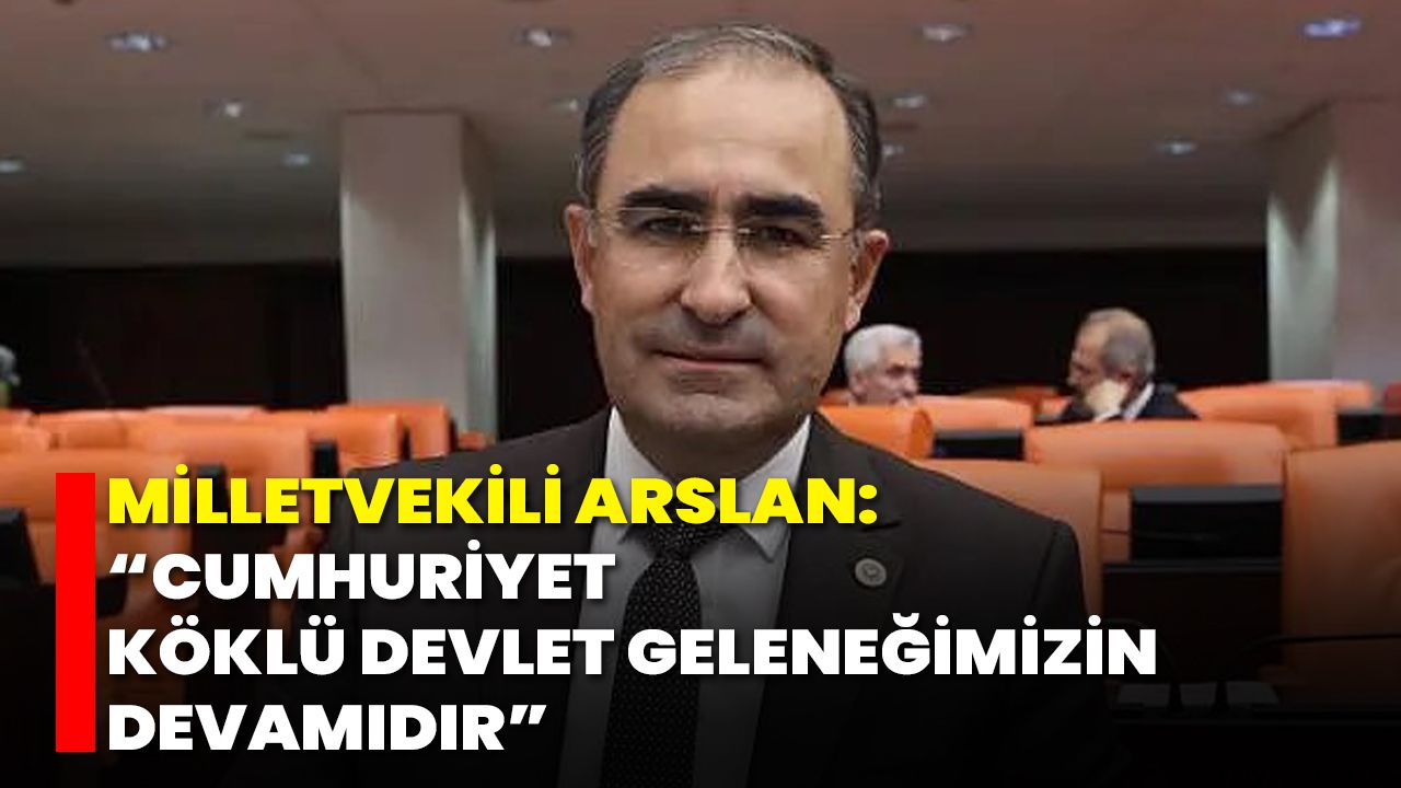 Milletvekili Arslan: “Cumhuriyet, Köklü Devlet Geleneğimizin Devamıdır”