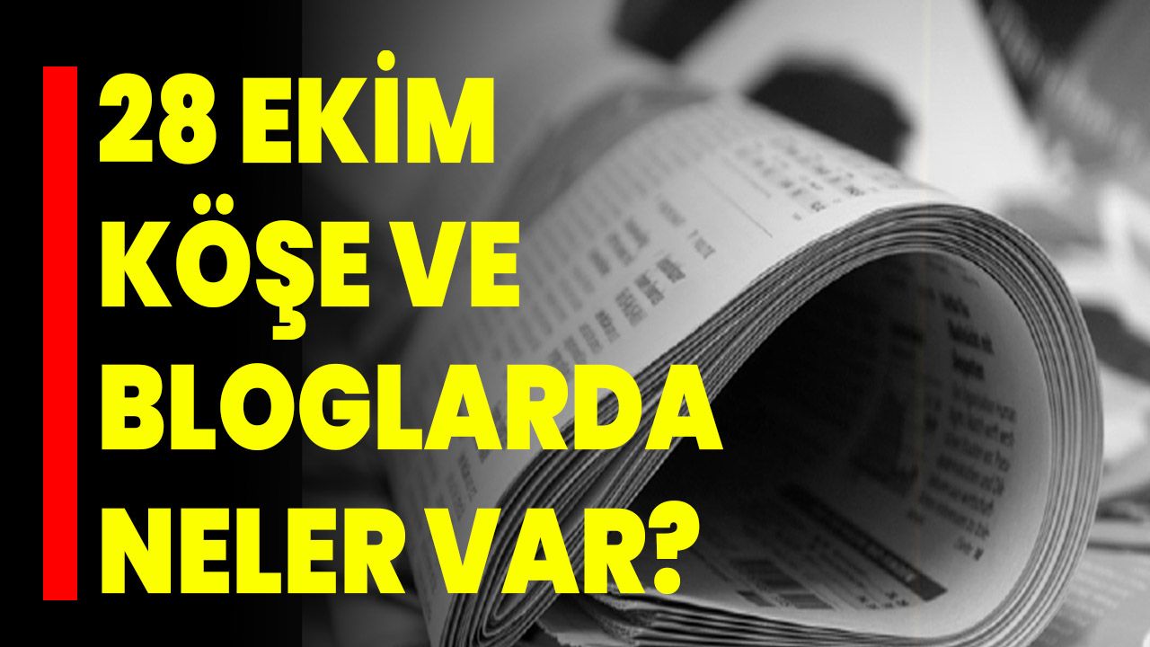 28 Ekim Köşe Ve Bloglarda Neler Var?