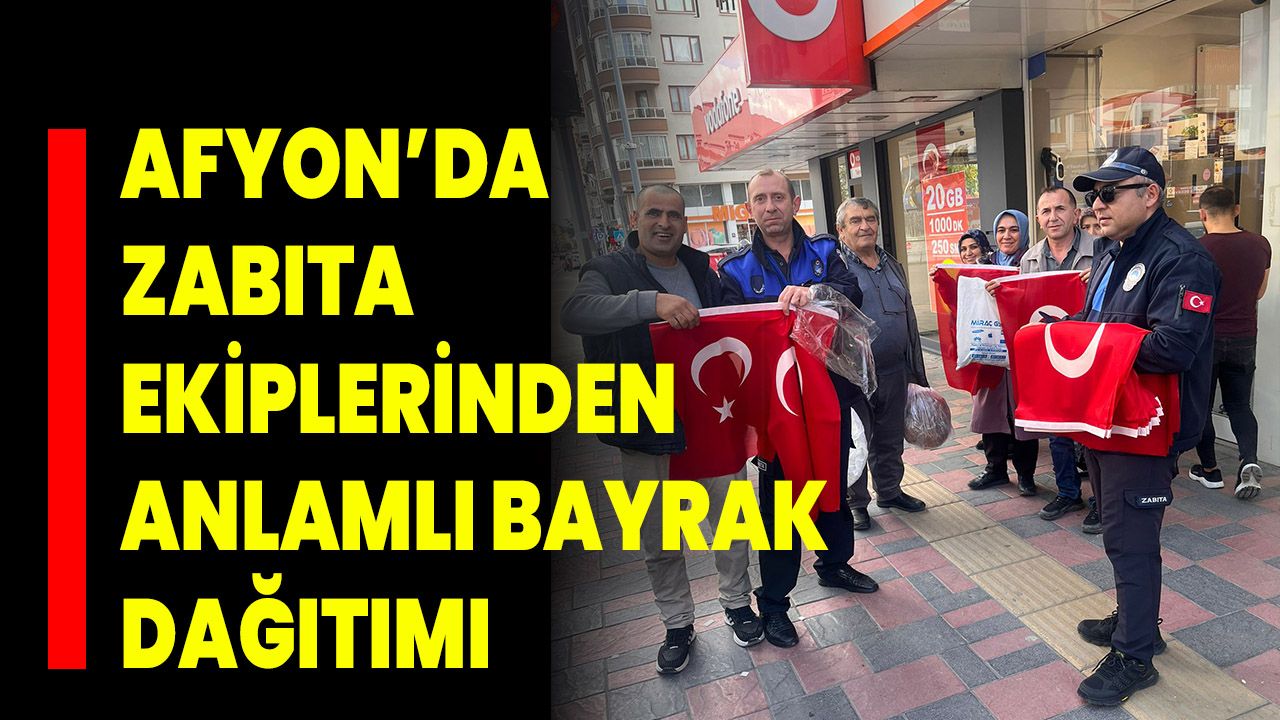 Afyon’da Zabıta Ekiplerinden Anlamlı Bayrak Dağıtımı