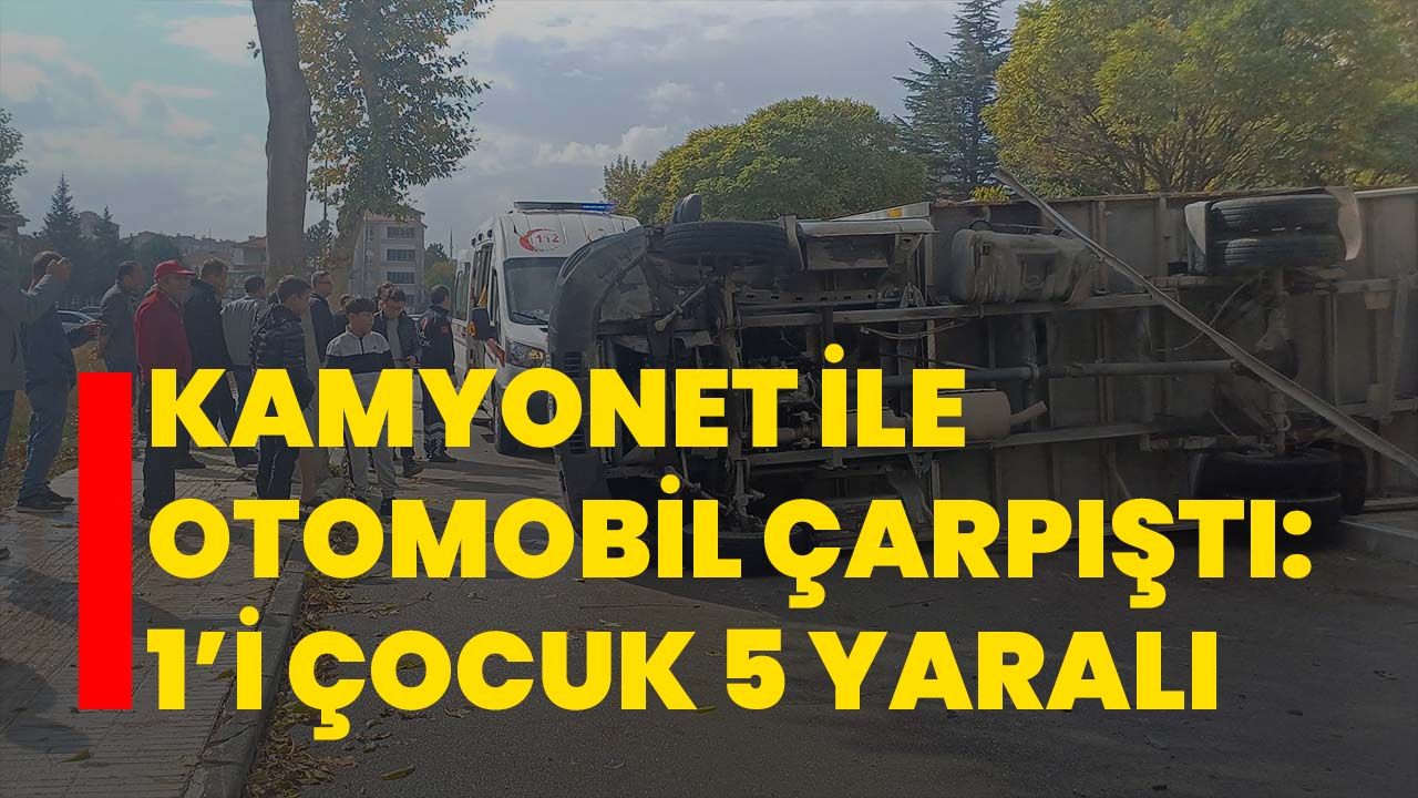 Kamyonet ile otomobil çarpıştı: 1’i çocuk 5 yaralı