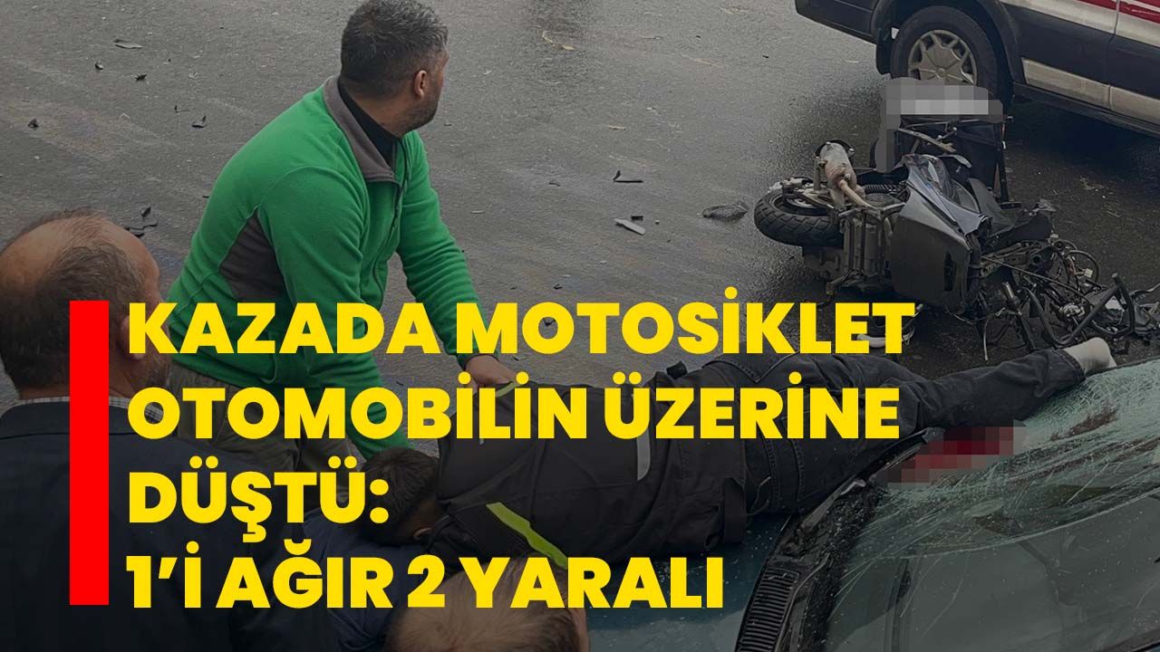 Kazada motosiklet otomobilin üzerine düştü: 1’i ağır 2 yaralı