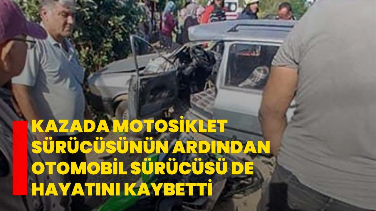 Kazada motosiklet sürücüsünün ardından otomobil sürücüsü de hayatını kaybetti