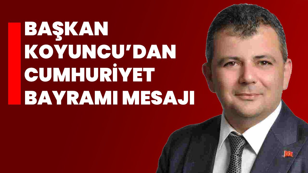 Başkan Koyuncu’dan Cumhuriyet Bayramı Mesajı