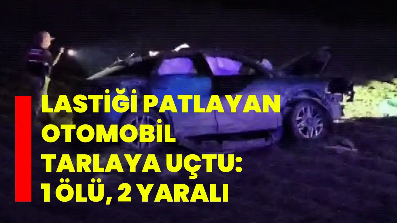 Lastiği patlayan otomobil tarlaya uçtu: 1 ölü, 2 yaralı