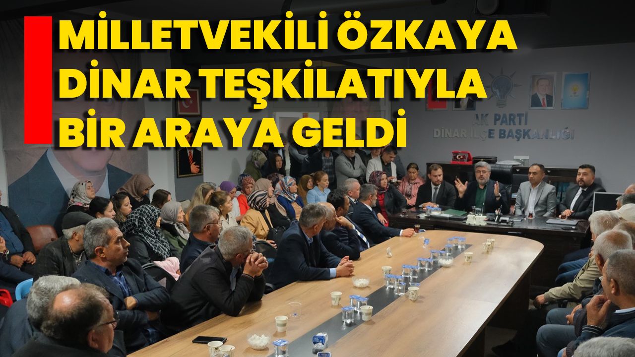 Milletvekili Özkaya, Dinar Teşkilatıyla Bir Araya Geldi