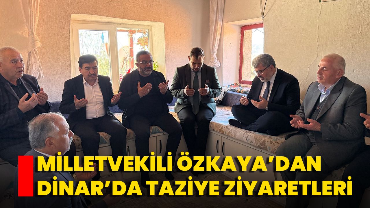 Milletvekili Özkaya’dan Dinar’da Taziye Ziyaretleri