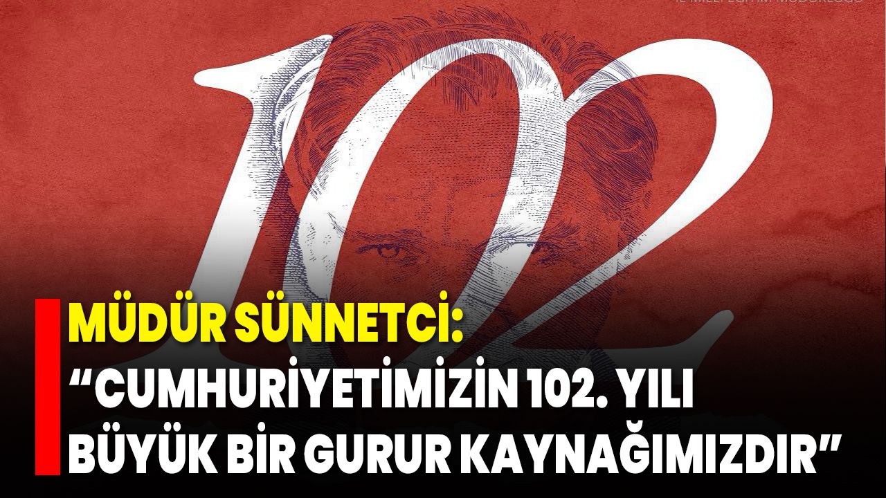 Müdür Sünnetci: “Cumhuriyetimizin 102. Yılı Büyük Bir Gurur Kaynağımızdır”