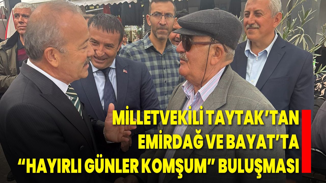 Milletvekili Taytak’tan Emirdağ ve Bayat’ta “Hayırlı Günler Komşum” Buluşması