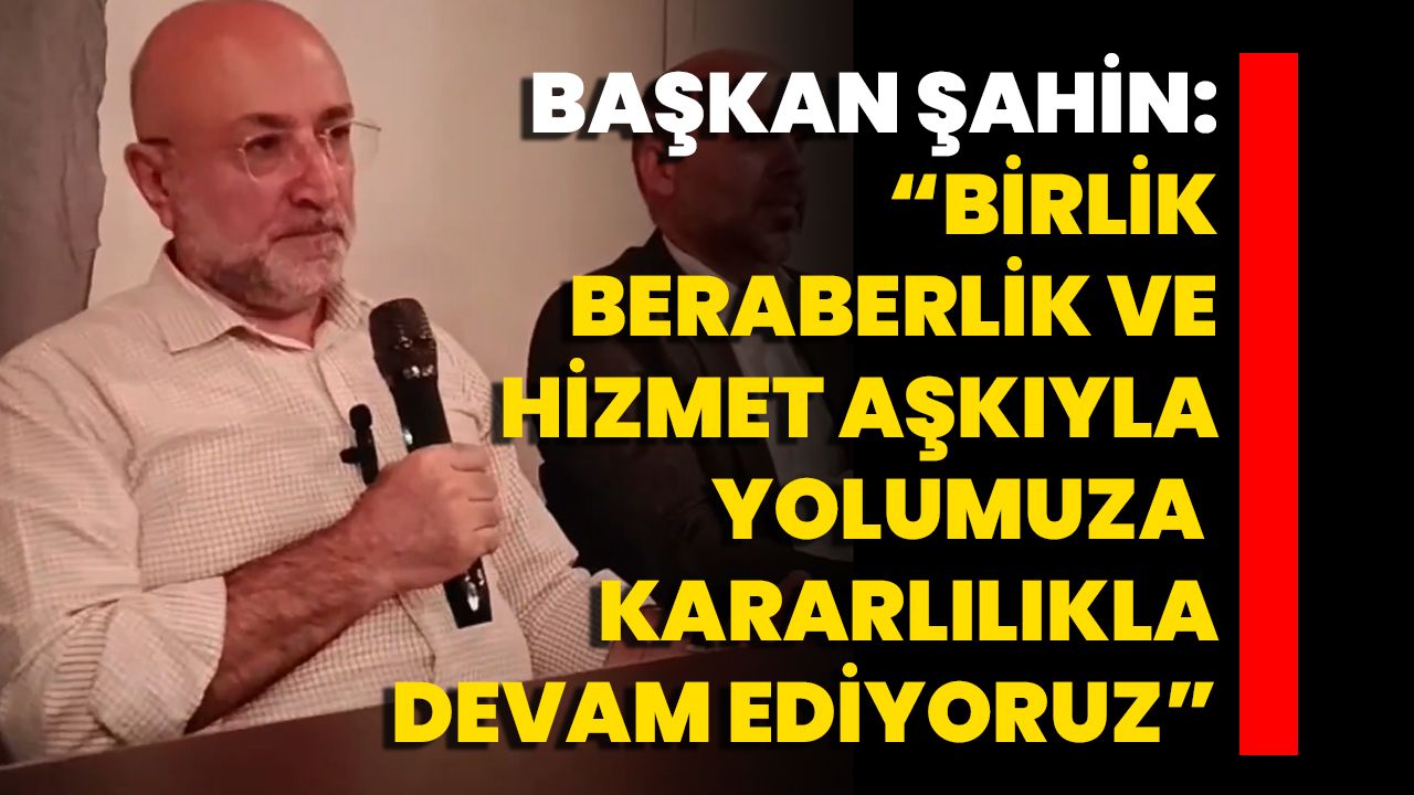 Başkan Şahin: “Birlik, Beraberlik Ve Hizmet Aşkıyla Yolumuza Kararlılıkla Devam Ediyoruz”