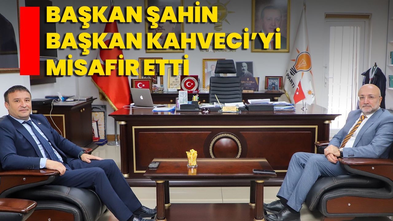 Başkan Şahin Başkan Kahveci’yi Misafir Etti