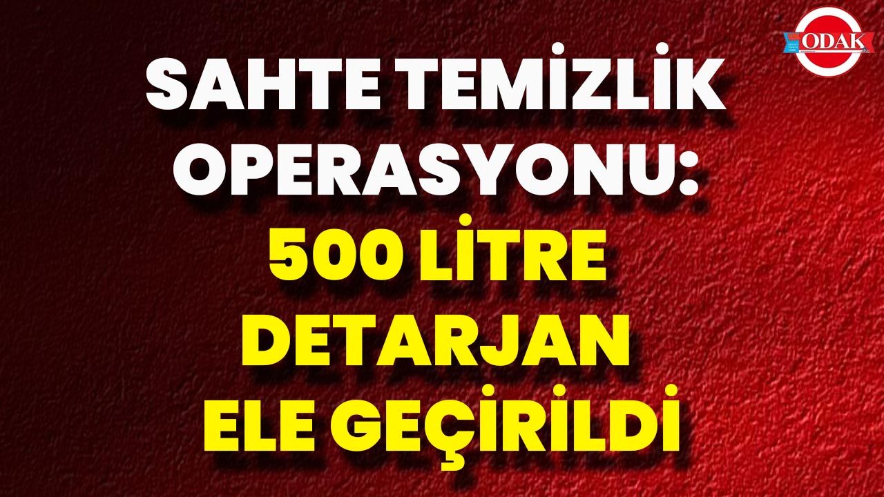 Sahte Temizlik Operasyonu: 500 Litre Detarjan Ele Geçirildi
