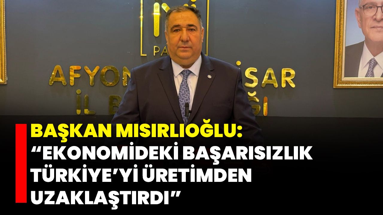 Başkan Mısırlıoğlu: “Ekonomideki Başarısızlık Türkiye’yi Üretimden Uzaklaştırdı”