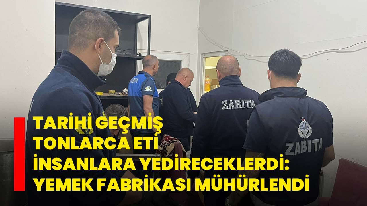 Tarihi geçmiş tonlarca eti insanlara yedireceklerdi: Yemek fabrikası mühürlendi