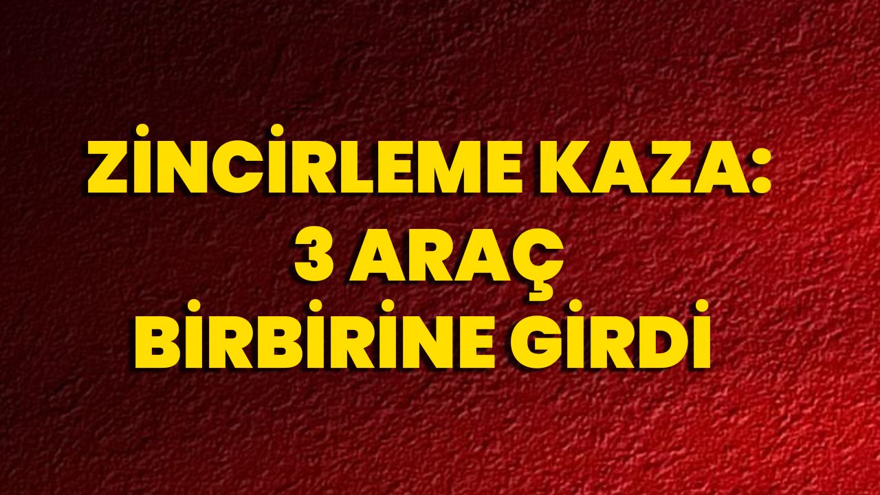 Zincirleme Kaza: 3 Araç Birbirine Girdi