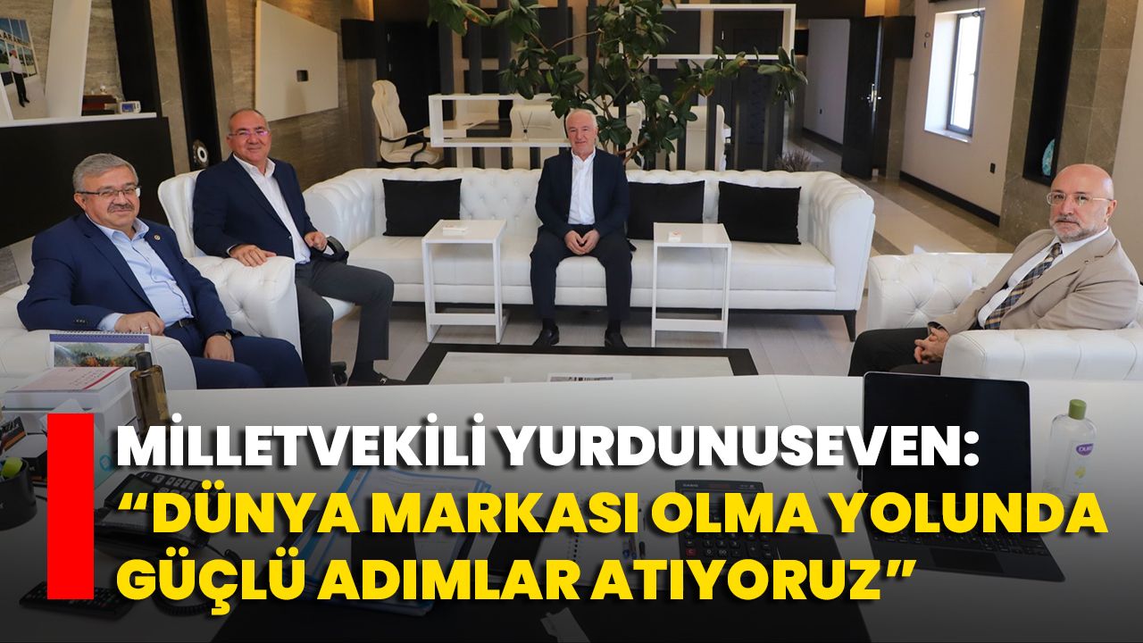 Milletvekili Yurdunuseven: “Dünya Markası Olma Yolunda Güçlü Adımlar Atıyoruz”