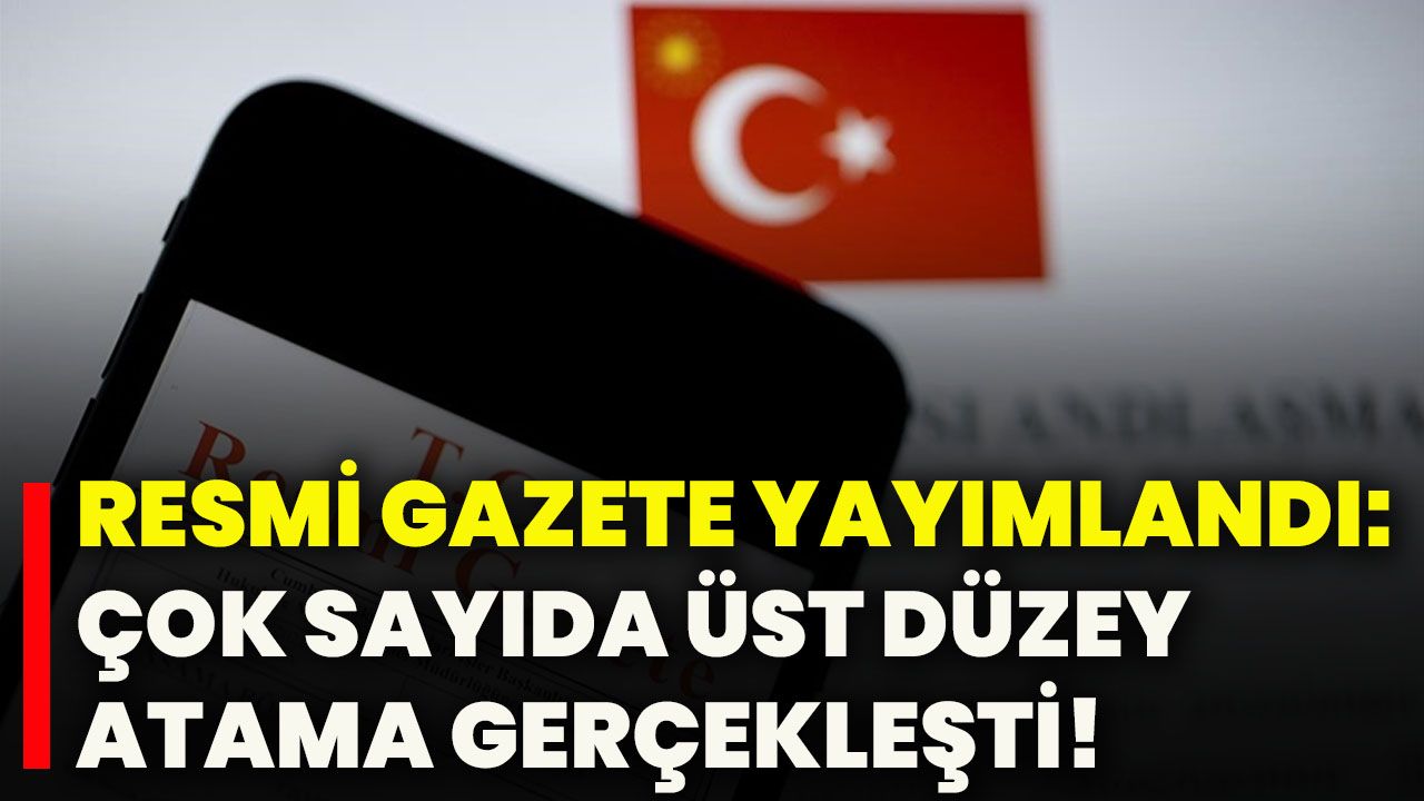 Resmi Gazete yayımlandı: Çok sayıda üst düzey atama gerçekleşti!