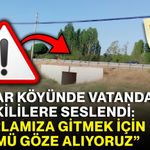 Afşar Köyünde vatandaşlar yetkililere seslendi: “Tarlamıza gitmek için ölümü göze alıyoruz”