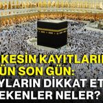 Hac kesin kayıtlarında bugün son gün: Adayların dikkat etmesi gerekenler neler?