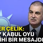 Ömer Çelik: “467 kabul oyu tarihi bir mesajdır”