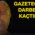 Gazeteciyi darbedip kaçtılar