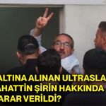 Gözaltına alınan ultraslan lideri Sebahattin Şirin hakkında ne karar verildi?