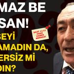 Olmaz be Hasan! Kimseyi bulamadın da, habersiz mi yazdın?