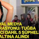 Sosyal medya operasyonu: Tuğba Ekinci dahil 5 şüpheli gözaltına alındı