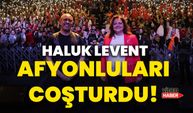 Haluk Levent, Afyonluları coşturdu!