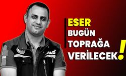 Eser, bugün toprağa verilecek