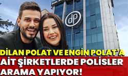 Dilan Polat ve Engin Polat'a ait şirketlerde polisler arama yapıyor!