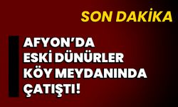 Afyon’da Eski Dünürler Köy Meydanında Çatıştı!