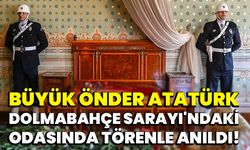 Büyük Önder Atatürk, Dolmabahçe Sarayı'ndaki odasında törenle anıldı