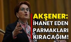 Akşener: İhanet Eden Parmakları Kıracağım!