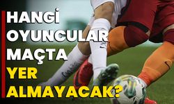 Hangi oyuncular maçta yer almayacak?