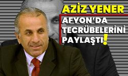 Aziz Yener, Afyon’da tecrübelerini paylaştı!