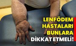 Lenfödem hastaları bunlara dikkat etmeli!