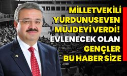 Milletvekili Yurdunuseven müjdeyi verdi! Evlenecek olan gençler bu haber size