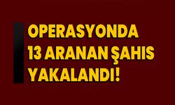 Operasyonda 13 Aranan Şahıs Yakalandı!