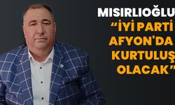 Mısırlıoğlu “İYİ Parti  Afyonkarahisar'da  kurtuluş olacak”