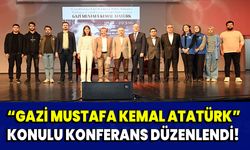“Gazi Mustafa Kemal Atatürk” konulu konferans düzenlendi!