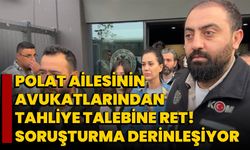 "Polat Ailesinin Avukatlarından Tahliye Talebine Ret! Soruşturma Derinleşiyor"