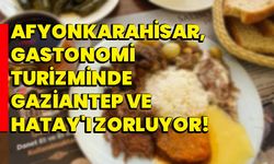 Afyonkarahisar, Gastronomi Turizminde Gaziantep ve Hatay'ı Zorluyor!
