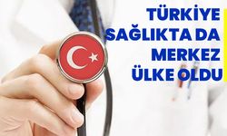 Türkiye sağlıkta da merkez ülke oldu