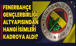 Fenerbahçe, Gençlerbirliği altyapısından hangi isimleri kadroya aldı?