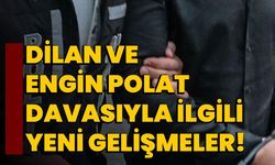 Dilan ve Engin Polat davasıyla ilgili yeni gelişmeler