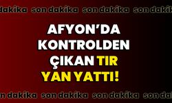 Afyon’da kontrolden çıkan tır yan yattı!   