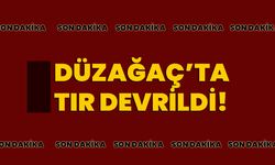 SON DAKİKA: DÜZAĞAÇ’TA TIR DEVRİLDİ